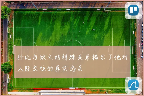 科比与欧文的特殊关系揭示了他对人际交往的真实态度