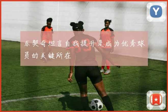东契奇坦言自我提升是成为优秀球员的关键所在