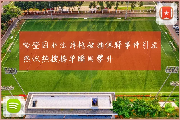 哈登因非法持枪被捕保释事件引发热议热搜榜单瞬间攀升